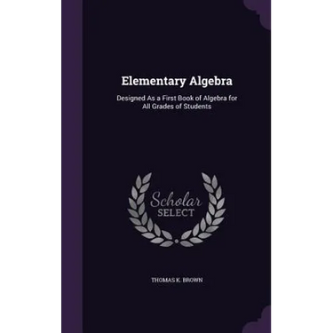 Elementary Algebra: Designed As a First Book of Algebra for All Grades of Students