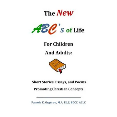 The New ABC's of Life for Children and Adults: Short Stories, Essays, and Poems Promoting Christian Concepts