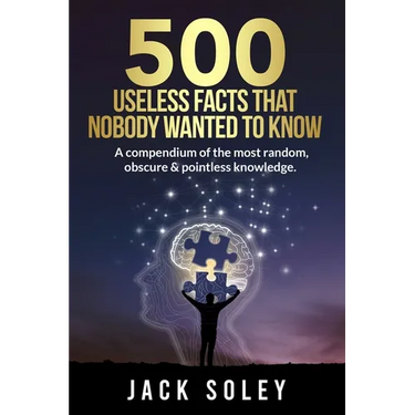 500 Useless Facts That Nobody Wanted To Know: A compendium of the most random, obscure & pointless knowledge.