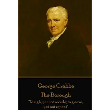 George Crabbe - The Borough: "To sigh, yet not recede; to grieve, yet not repent"