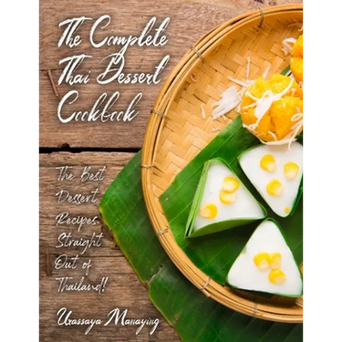 The Complete Thai Dessert Cookbook: The Best Dessert Recipes, Straight Out of Thailand!