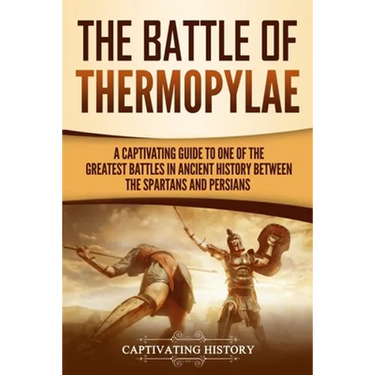 The Battle of Thermopylae: A Captivating Guide to One of the Greatest Battles in Ancient History Between the Spartans and Persians