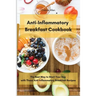 Anti-Inflammatory Breakfast Cookbook: The Best Way to Start Your Day with These Anti-Inflammatory Breakfast Recipes