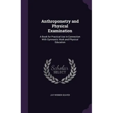 Anthropometry and Physical Examination: A Book for Practical Use in Connection With Gymnastic Work and Physical Education