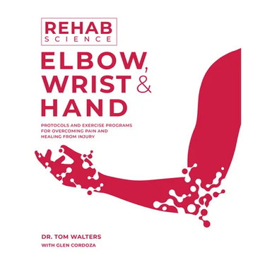 Rehab Science: Elbow, Wrist and Hand: Protocols and Exercise Programs for Overcoming Pain and Healing from Injury