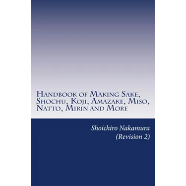 Handbook of Making Sake, Shochu, Koji, Amazake, Miso, Natto, Mirin and More: Foundation of Japanese Foods