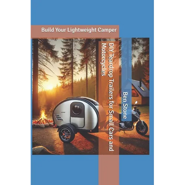 DIY Teardrop Trailers for Small Cars and Motorcycles: Build Your Lightweight Camper
