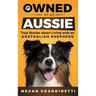 Owned by an Aussie: True Stories About Living With an Australian Shepherd