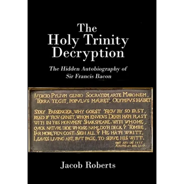 The Holy Trinity Decryption: The Hidden Autobiography of Sir Francis Bacon