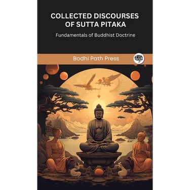 Collected Discourses of Sutta Pitaka: Fundamentals of Buddhist Doctrine (From Bodhi Path Press)