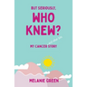 But Seriously, Who Knew?: My Cancer (and other bits) Story
