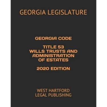 Georgia Code Title 53 Wills Trusts and Administration of Estates 2020 Edition: West Hartford Legal Publishing