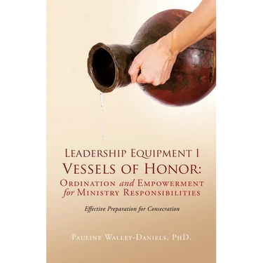 Leadership Equipment I Vessels of Honor: Ordination and Empowerment for Ministry Responsibilities: Effective Preparation for Consecration