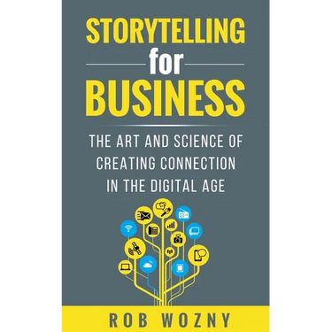 Storytelling for Business: The Art and Science of Creating Connection in the Digital Age