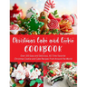 Christmas Cake and Cookie Cookbook: Over 300 Easy and Delicious, All Time Favorite Christmas Cookie and Cake Recipes From Around the World