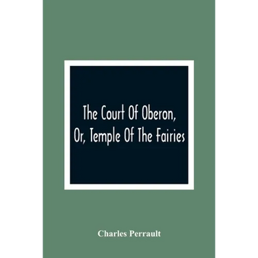 The Court Of Oberon, Or, Temple Of The Fairies: A Collection Of Tales Of Past Times; Originally Related By Mother Goose, Mother Bunch, And Others, Ada