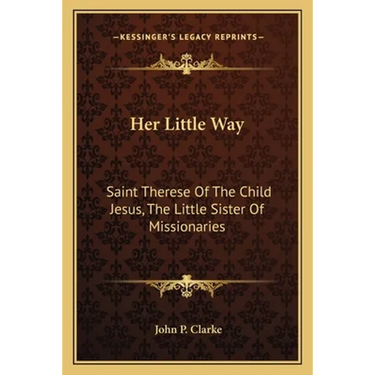 Her Little Way: Saint Therese Of The Child Jesus, The Little Sister Of Missionaries
