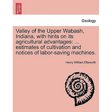 Valley of the Upper Wabash, Indiana, with Hints on Its Agricultural Advantages: Estimates of Cultivation and Notices of Labor-Saving Machines.