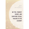 Me Too, Feminist Theory, and Surviving Sexual Violence in the Academy