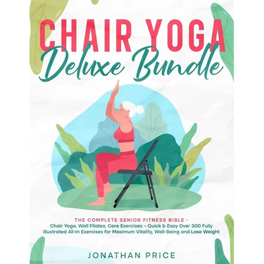 Chair Yoga Deluxe Bundle: The Complete Senior Fitness Bible - CHAIR YOGA, WALL PILATES, CORE EXERCISES - Quick & Easy Over 300 Fully Illustrated