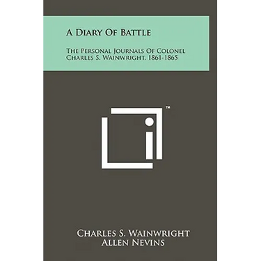 A Diary Of Battle: The Personal Journals Of Colonel Charles S. Wainwright, 1861-1865