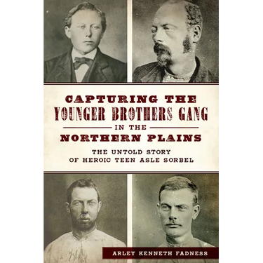 Capturing the Younger Brothers Gang in the Northern Plains: The Untold Story of Heroic Teen Asle Sorbel