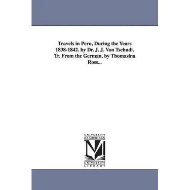 Travels in Peru, During the Years 1838-1842. by Dr. J. J. Von Tschudi. Tr. From the German, by Thomasina Ross...