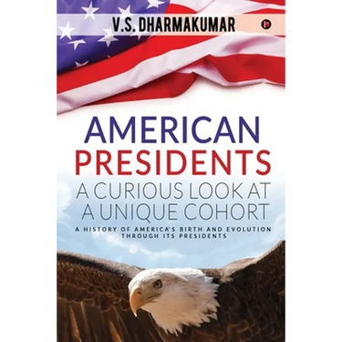 American Presidents - A Curious Look at a Unique Cohort: A history of America's birth and evolution through its Presidents