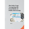 The Debt Trap: Navigating the Fiscal Risks of Public Borrowing