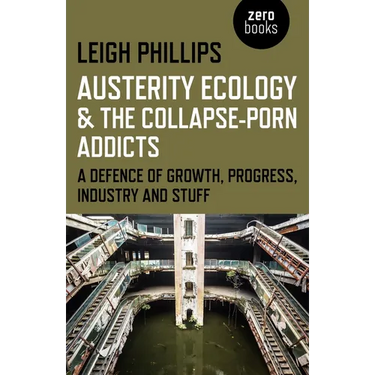 Austerity Ecology & the Collapse-Porn Addicts: A Defence of Growth, Progress, Industry and Stuff