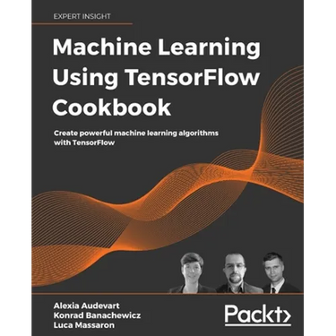 Machine Learning Using TensorFlow Cookbook: Create powerful machine learning algorithms with TensorFlow