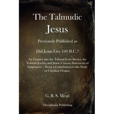 The Talmudic Jesus: Previously Published as Did Jesus Live 100 B.C.? An Enquiry into the Talmud Jesus Stories, the Toldoth Jeschu, and Som