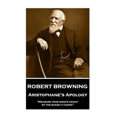 Robert Browning - Aristophane's Apology: "Measure your mind's height by the shade it casts!"