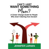 Can't I Just Want Something More? A Career Change Guide for People Who Aren't Starting from Scratch