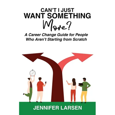 Can't I Just Want Something More? A Career Change Guide for People Who Aren't Starting from Scratch