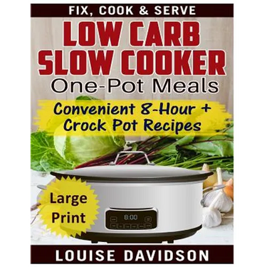 Low Carb Slow Cooker One Pot Meals ***Large Print Edition***: Convenient 8-Hour + Crockpot Recipes - Fix, Cook & Serve