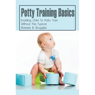 Potty Training Basics: Enabling Child To Potty Train Without The Typical Stresses & Struggles: Potty Training Schedule