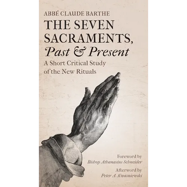 The Seven Sacraments, Past and Present: A Short Critical Study of the New Rituals