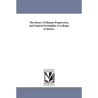 The theory of Human Progression, and Natural Probability of A Reign of Justice.