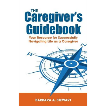 The Caregiver's Guidebook: Your Resource for Successfully Navigating Your Life as a Caregiver
