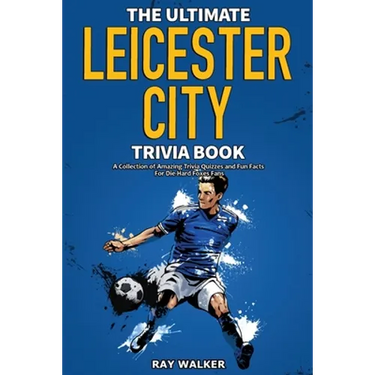 The Ultimate Leicester City FC Trivia Book: A Collection of Amazing Trivia Quizzes and Fun Facts for Die-Hard Foxes Fans!