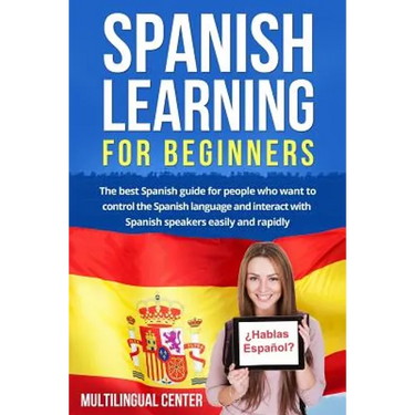 Spanish Learning For Beginners: The best Spanish guide for people who want to control the Spanish language and interact with Spanish speakers easily a