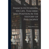 Francis Hutcheson, His Life, Teaching and Position in the History of Philosophy