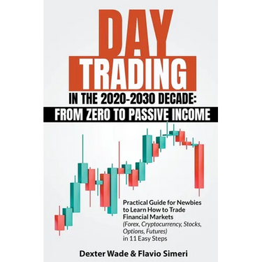 Day Trading in the 2020-2030 Decade: From Zero to Passive Income. Practical Guide for Newbies to Learn How to Trade Financial Markets (Forex, Cryptocu