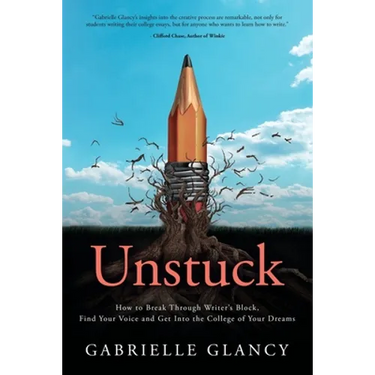 Unstuck: How to Break Through Writer's Block, Find Your Voice and Get into the College of your Dreams