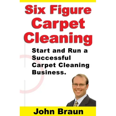 Six Figure Carpet Cleaning: Start and Run a Successful Carpet Cleaning Business