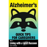 Alzheimer's: Quick Tips for Caregivers: Vol. I: Living with a Wild Raccoon