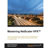 Mastering NetScaler VPX(TM): Learn how to deploy and configure all the available Citrix NetScaler features with the best practices and techniques you