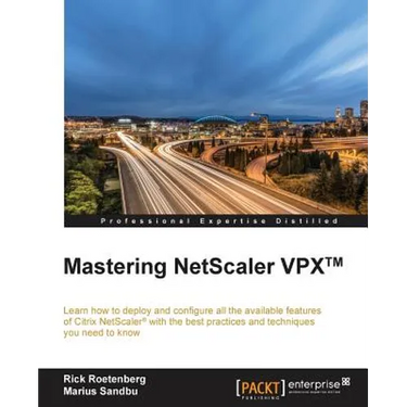 Mastering NetScaler VPX(TM): Learn how to deploy and configure all the available Citrix NetScaler features with the best practices and techniques you