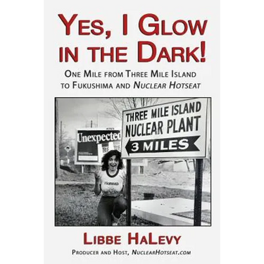 Yes, I Glow in the Dark!: One Mile from Three Mile Island to Fukushima and Nuclear Hotseat